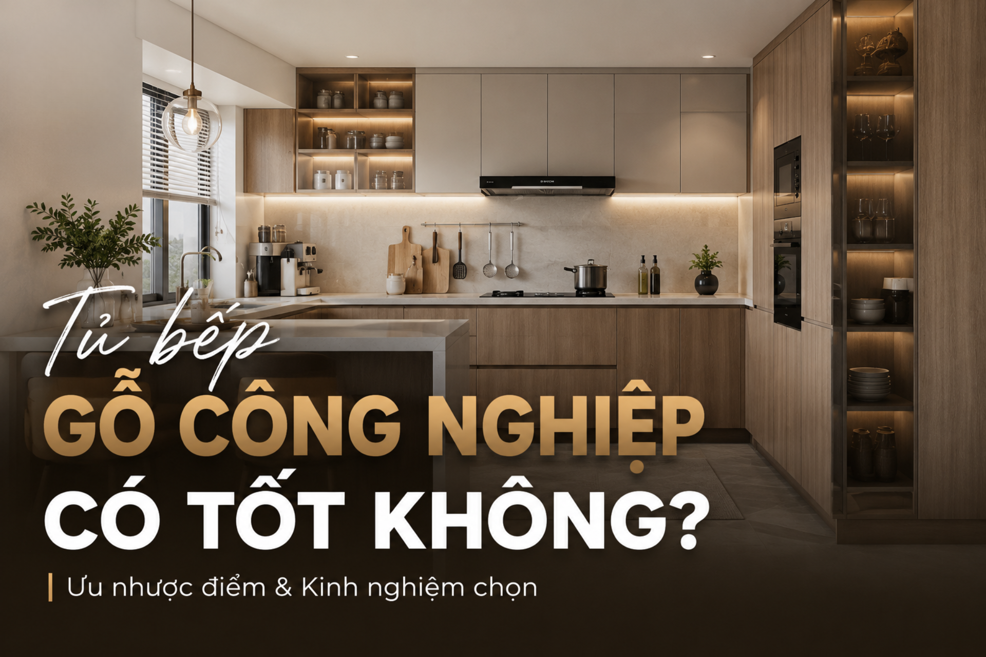 Tủ bếp gỗ công nghiệp có tốt không? Ưu nhược điểm & Kinh nghiệm chọn